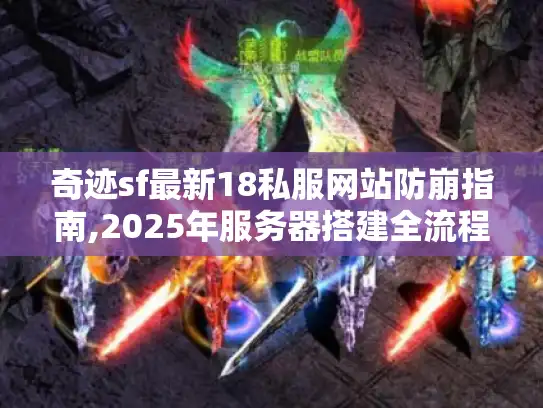 奇迹sf最新18私服网站防崩指南,2025年服务器搭建全流程解析