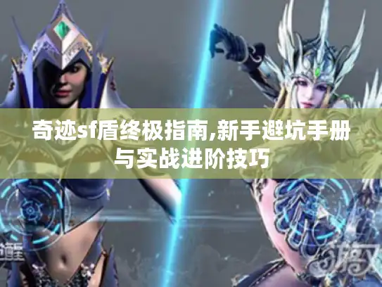 奇迹sf盾终极指南,新手避坑手册与实战进阶技巧 奇迹sf盾终极指南,新手避坑手册与实战进阶技巧