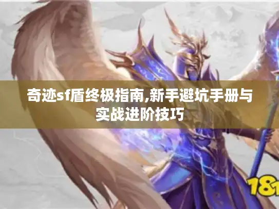 奇迹sf盾终极指南,新手避坑手册与实战进阶技巧 奇迹sf盾终极指南,新手避坑手册与实战进阶技巧