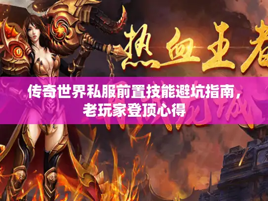 传奇世界私服前置技能避坑指南,老玩家登顶心得 传奇世界私服前置技能避坑指南,老玩家登顶心得