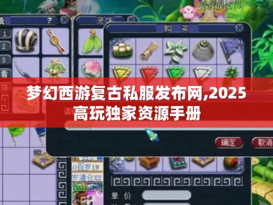 梦幻西游复古私服发布网,2025高玩独家资源手册