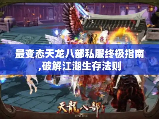 最变态天龙八部私服终极指南,破解江湖生存法则 最变态天龙八部私服终极指南,破解江湖生存法则