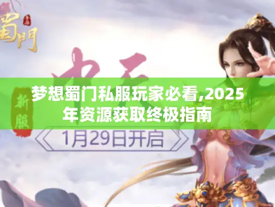 梦想蜀门私服玩家必看,2025年资源获取终极指南 梦想蜀门私服玩家必看,2025年资源获取终极指南