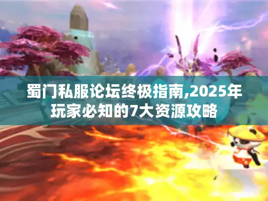 蜀门私服论坛终极指南,2025年玩家必知的7大资源攻略