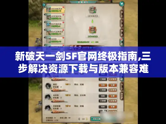 新破天一剑SF官网终极指南,三步解决资源下载与版本兼容难题 新破天一剑SF官网终极指南,三步解决资源下载与版本兼容难题