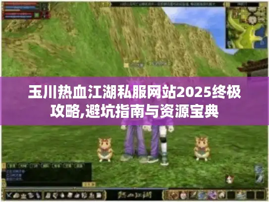 玉川热血江湖私服网站2025终极攻略,避坑指南与资源宝典 玉川热血江湖私服网站2025终极攻略,避坑指南与资源宝典