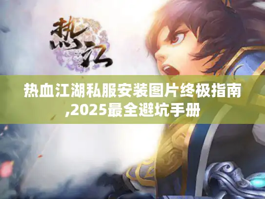 热血江湖私服安装图片终极指南,2025最全避坑手册