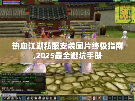热血江湖私服安装图片终极指南,2025最全避坑手册