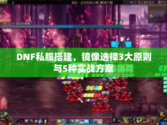 DNF私服搭建,镜像选择3大原则与5种实战方案 DNF私服搭建,镜像选择3大原则与5种实战方案