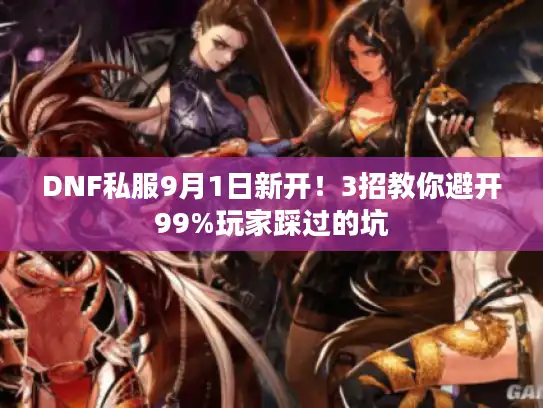 DNF私服9月1日新开！3招教你避开99%玩家踩过的坑