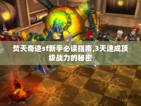 焚天奇迹sf新手必读指南,3天速成顶级战力的秘密