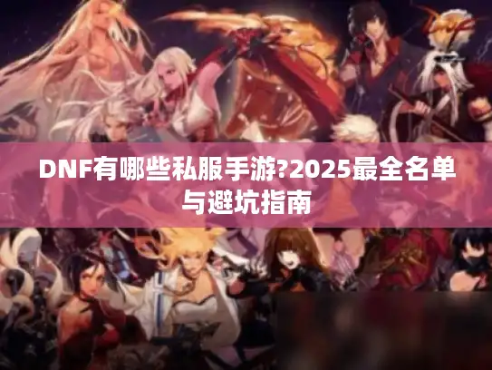 DNF有哪些私服手游?2025最全名单与避坑指南