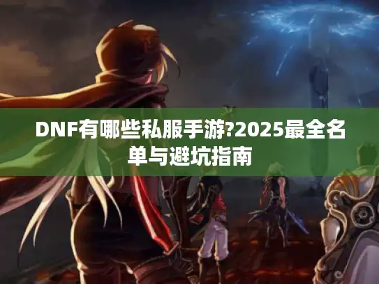 DNF有哪些私服手游?2025最全名单与避坑指南