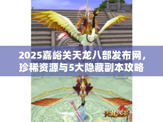 2025嘉峪关天龙八部发布网，珍稀资源与5大隐藏副本攻略