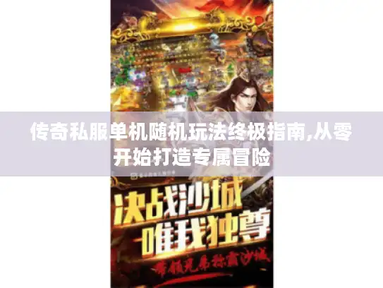 传奇私服单机随机玩法终极指南,从零开始打造专属冒险