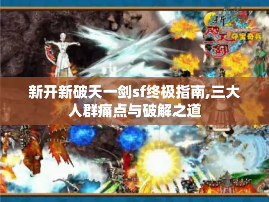 新开新破天一剑sf终极指南,三大人群痛点与破解之道