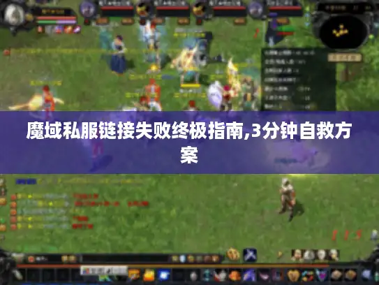 魔域私服链接失败终极指南,3分钟自救方案