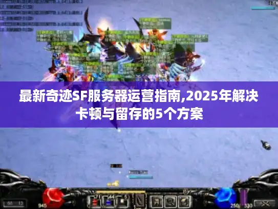 最新奇迹SF服务器运营指南,2025年解决卡顿与留存的5个方案 最新奇迹SF服务器运营指南,2025年解决卡顿与留存的5个方案