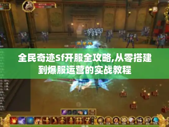 全民奇迹Sf开服全攻略,从零搭建到爆服运营的实战教程