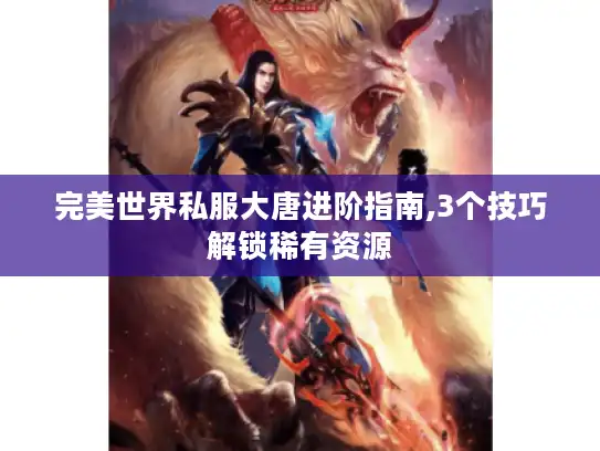 完美世界私服大唐进阶指南,3个技巧解锁稀有资源