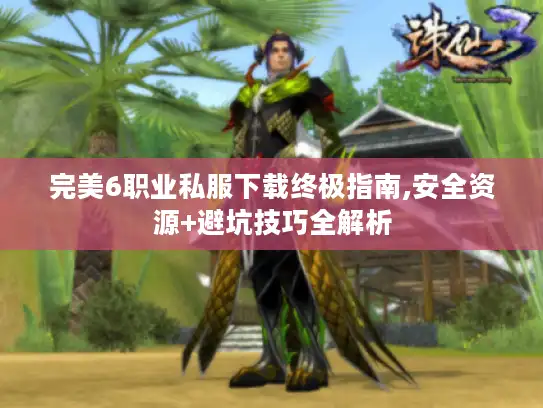 完美6职业私服下载终极指南,安全资源+避坑技巧全解析