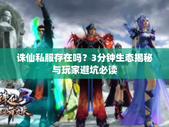 诛仙私服存在吗？3分钟生态揭秘与玩家避坑必读