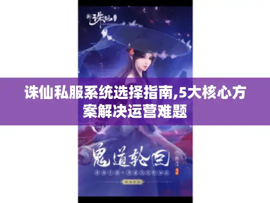 诛仙私服系统选择指南,5大核心方案解决运营难题