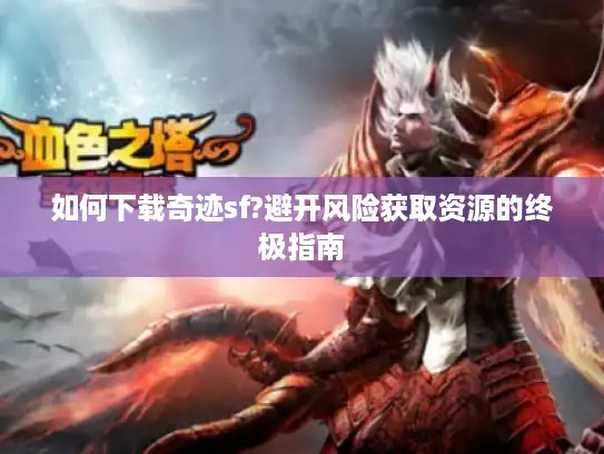 如何下载奇迹sf?避开风险获取资源的终极指南