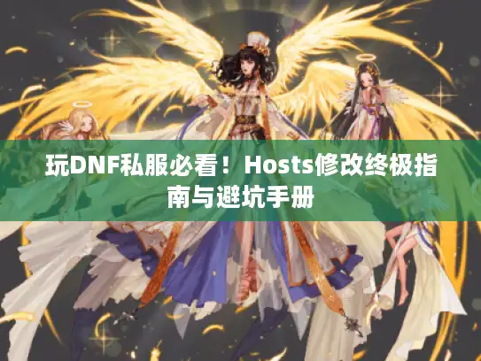 玩DNF私服必看!Hosts修改终极指南与避坑手册 玩DNF私服必看!Hosts修改终极指南与避坑手册
