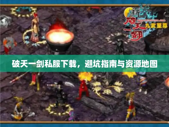 破天一剑私服下载，避坑指南与资源地图