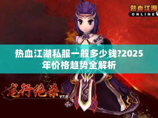 热血江湖私服一般多少钱?2025年价格趋势全解析 热血江湖私服一般多少钱?2025年价格趋势全解析