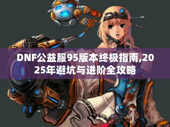DNF公益服95版本终极指南,2025年避坑与进阶全攻略