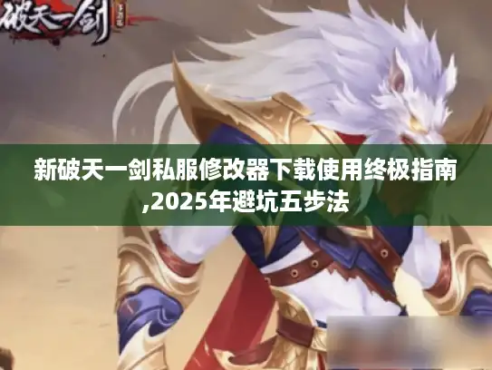 新破天一剑私服修改器下载使用终极指南,2025年避坑五步法