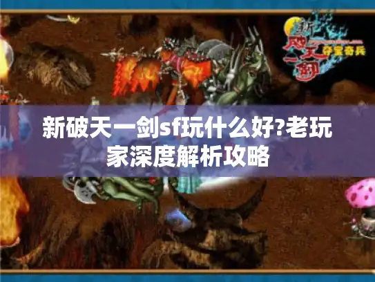新破天一剑sf玩什么好?老玩家深度解析攻略