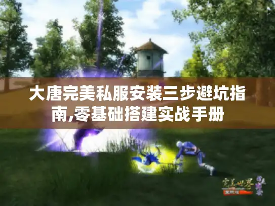 大唐完美私服安装三步避坑指南,零基础搭建实战手册 大唐完美私服安装三步避坑指南,零基础搭建实战手册