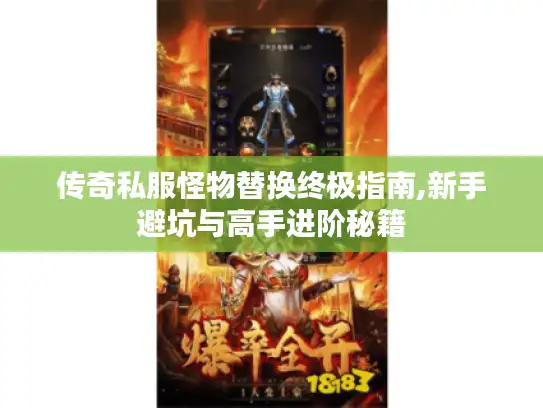 传奇私服怪物替换终极指南,新手避坑与高手进阶秘籍