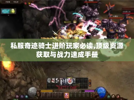 私服奇迹骑士进阶玩家必读,顶级资源获取与战力速成手册