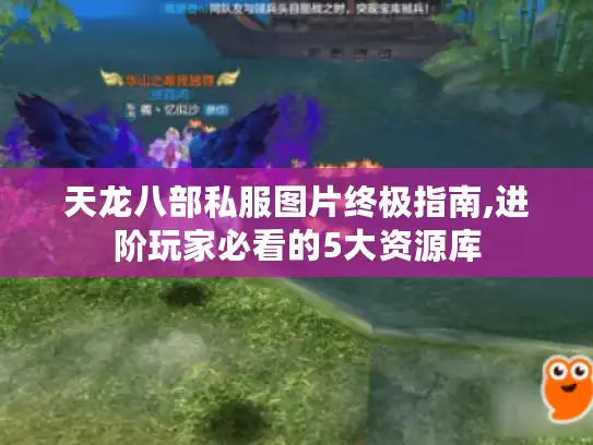 天龙八部私服图片终极指南,进阶玩家必看的5大资源库