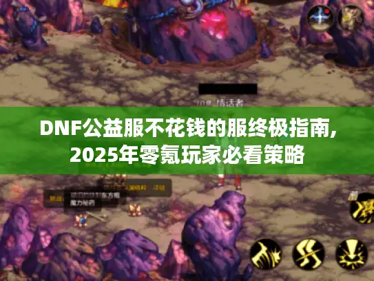 DNF公益服不花钱的服终极指南,2025年零氪玩家必看策略