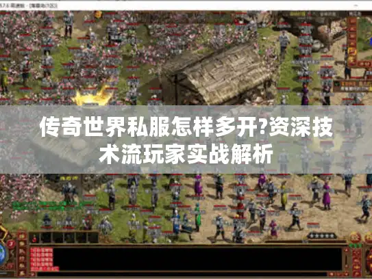 传奇世界私服怎样多开?资深技术流玩家实战解析 传奇世界私服怎样多开?资深技术流玩家实战解析