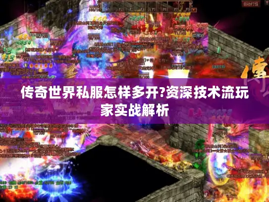 传奇世界私服怎样多开?资深技术流玩家实战解析 传奇世界私服怎样多开?资深技术流玩家实战解析
