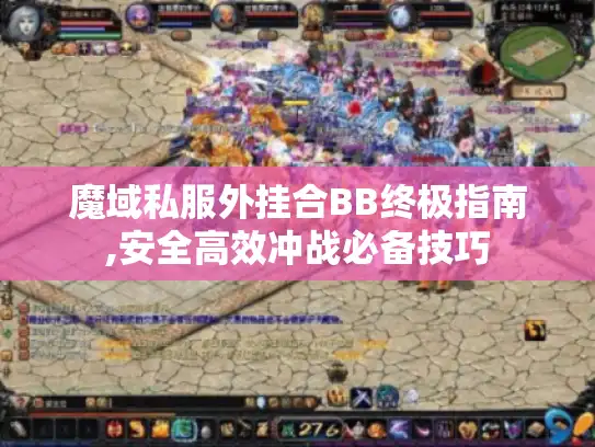 魔域私服外挂合BB终极指南,安全高效冲战必备技巧 魔域私服外挂合BB终极指南,安全高效冲战必备技巧