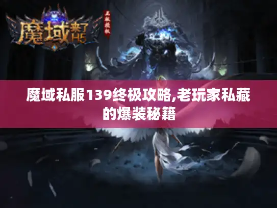 魔域私服139终极攻略,老玩家私藏的爆装秘籍