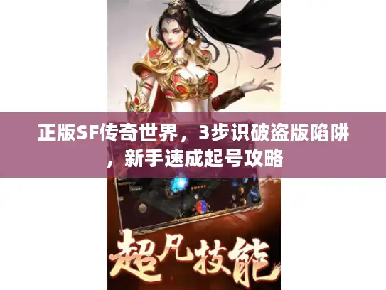 正版SF传奇世界，3步识破盗版陷阱，新手速成起号攻略