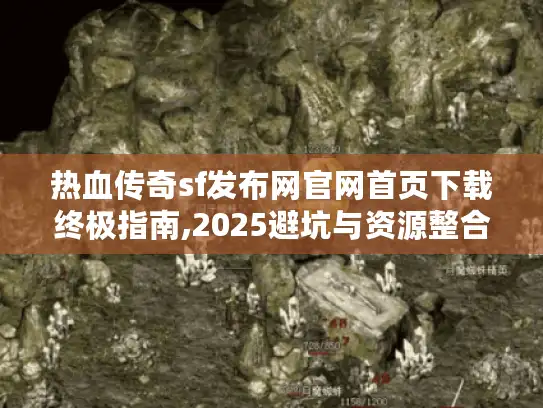 热血传奇sf发布网官网首页下载终极指南,2025避坑与资源整合 热血传奇sf发布网官网首页下载终极指南,2025避坑与资源整合