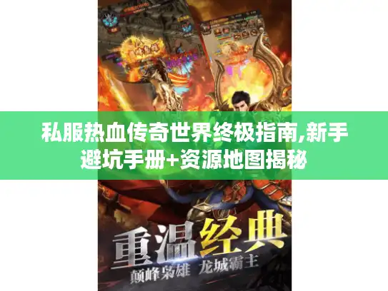 私服热血传奇世界终极指南,新手避坑手册+资源地图揭秘 私服热血传奇世界终极指南,新手避坑手册+资源地图揭秘
