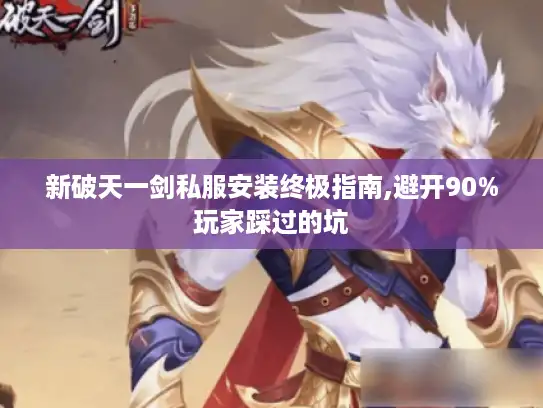 新破天一剑私服安装终极指南,避开90%玩家踩过的坑