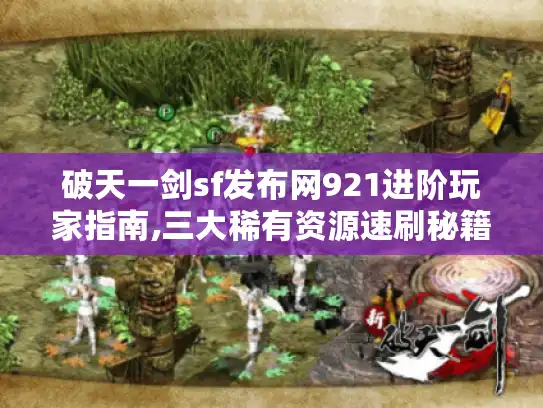 破天一剑sf发布网921进阶玩家指南,三大稀有资源速刷秘籍