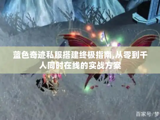 蓝色奇迹私服搭建终极指南,从零到千人同时在线的实战方案