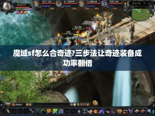 魔域sf怎么合奇迹?三步法让奇迹装备成功率翻倍 魔域sf怎么合奇迹?三步法让奇迹装备成功率翻倍